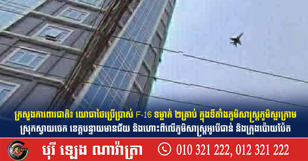 ក្រសួងការពារជាតិ៖ យោធាថៃប្រើប្រាស់ F-16 ទម្លាក់ ២គ្រាប់ ក្នុងទីតាំងភូមិសាស្រ្តភូមិស្លរក្រាម ស្រុកស្វាយចេក ខេត្តបន្ទាយមានជ័យ និងហោះពីលើភូមិសាស្រ្តអូរបីជាន់ និងក្រុងប៉ោយប៉ែត