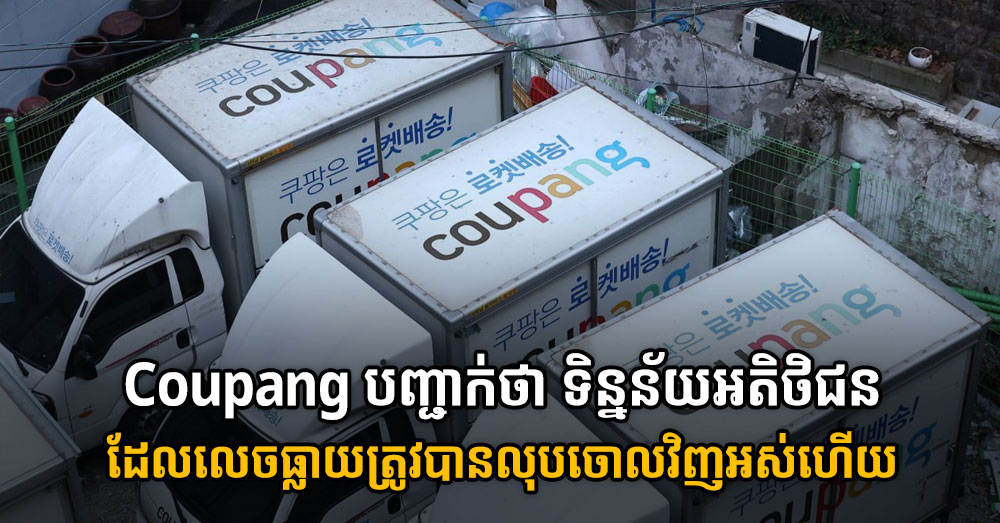 Coupang បញ្ជាក់ថា ទិន្នន័យអតិថិជនដែលលេចធ្លាយត្រូវបានលុបចោលវិញអស់ហើយ