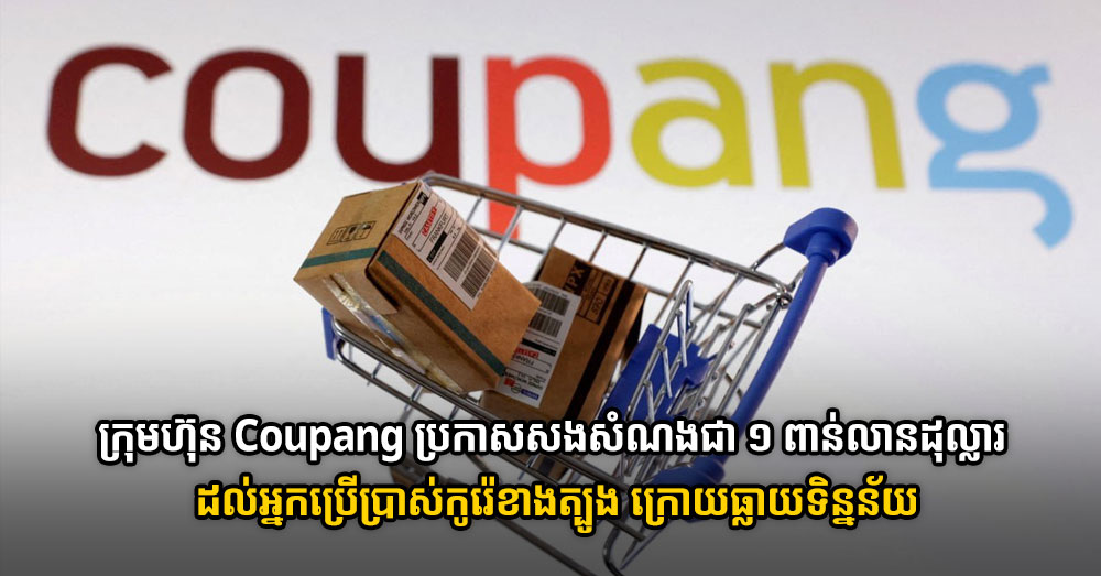 ក្រុមហ៊ុន Coupang ប្រកាសសងសំណងជា ១ ពាន់លានដុល្លារ ដល់អ្នកប្រើប្រាស់កូរ៉េខាងត្បូង ក្រោយធ្លាយទិន្នន័យ