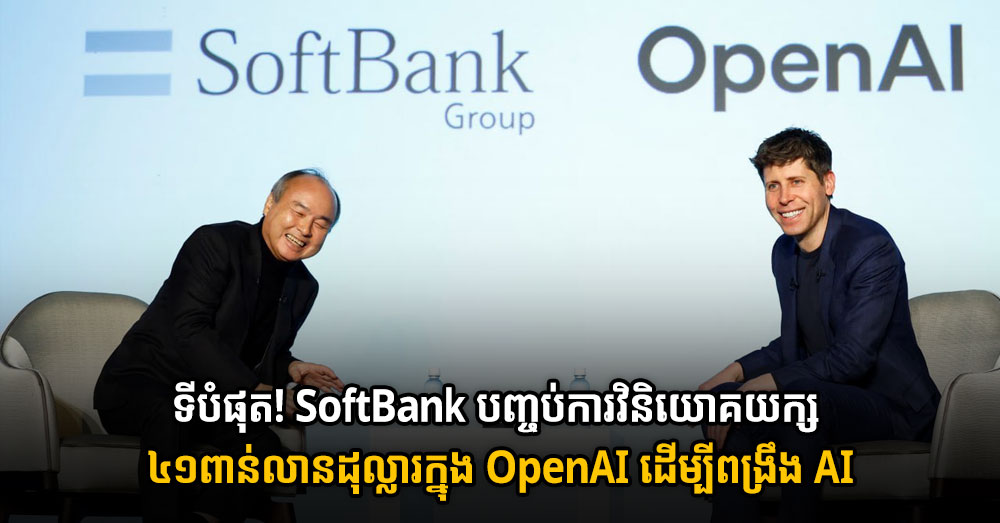 ទីបំផុត! SoftBank បញ្ចប់ការវិនិយោគយក្ស ៤១ពាន់លានដុល្លារក្នុង OpenAI ដើម្បីពង្រឹង AI