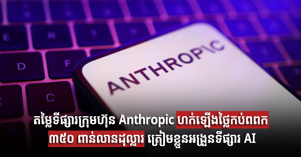 តម្លៃទីផ្សារក្រុមហ៊ុន Anthropic ហក់ឡើងថ្លៃកប់ពពក ៣៥០ ពាន់លានដុល្លារ ត្រៀមខ្លួនអង្រួនទីផ្សារ AI