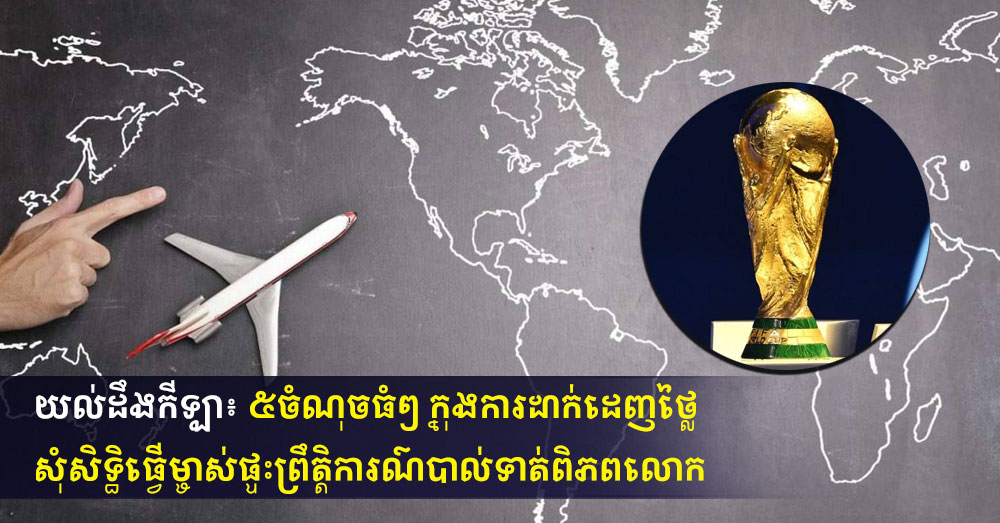 យល់ដឹងកីឡា៖ ៥ចំណុចធំៗ ក្នុងការដាក់ដេញថ្លៃ សុំសិទ្ធិធ្វើម្ចាស់ផ្ទះព្រឹត្តិការណ៍បាល់ទាត់ពិភពលោក