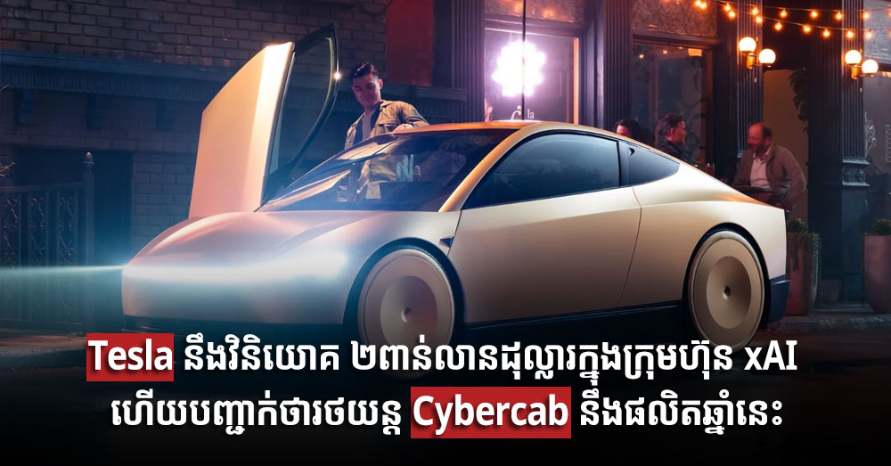 Tesla នឹងវិនិយោគ ២ពាន់លានដុល្លារក្នុងក្រុមហ៊ុន xAI ហើយបញ្ជាក់ថារថយន្ត Cybercab នឹងផលិតឆ្នាំនេះ