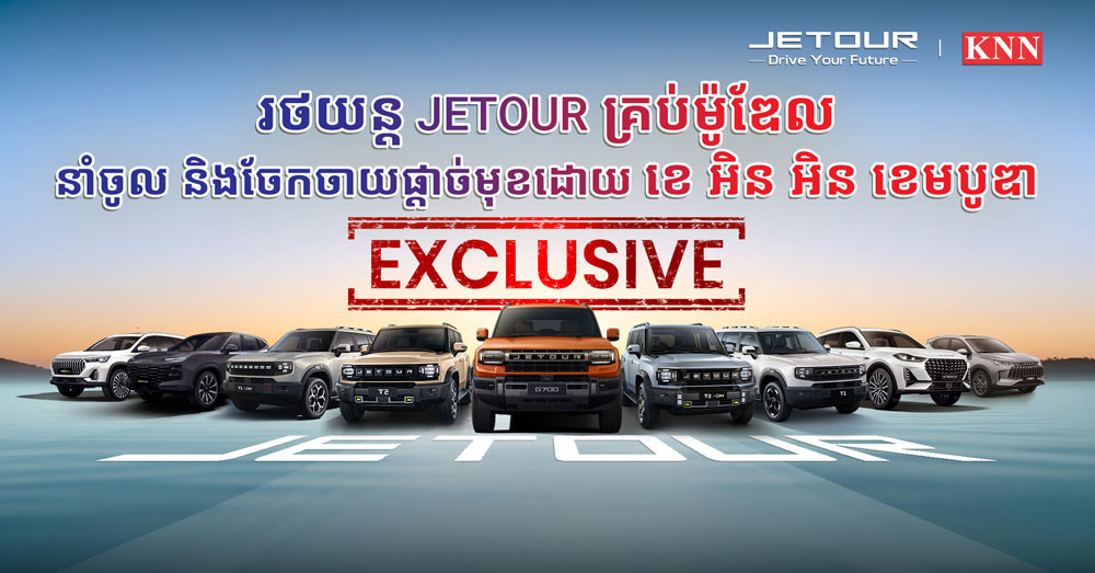 រថយន្ត JETOUR គ្រប់ម៉ូឌែល ទទួលសិទ្ធិនាំចូល និងចែកចាយផ្តាច់មុខ ដោយក្រុមហ៊ុន ខេ អិន អិន ខេមបូឌា (KNN Cambodia)