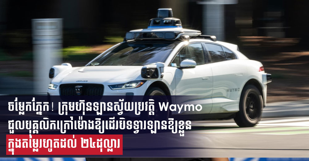 ចម្លែកភ្នែក! ក្រុមហ៊ុនឡានស្វ័យប្រវត្តិ Waymo ជួលបុគ្គលិកក្រៅម៉ោងឱ្យដើរបិទទ្វារឡានឱ្យខ្លួន ក្នុងតម្លៃរហូតដល់ ២៤ដុល្លារ