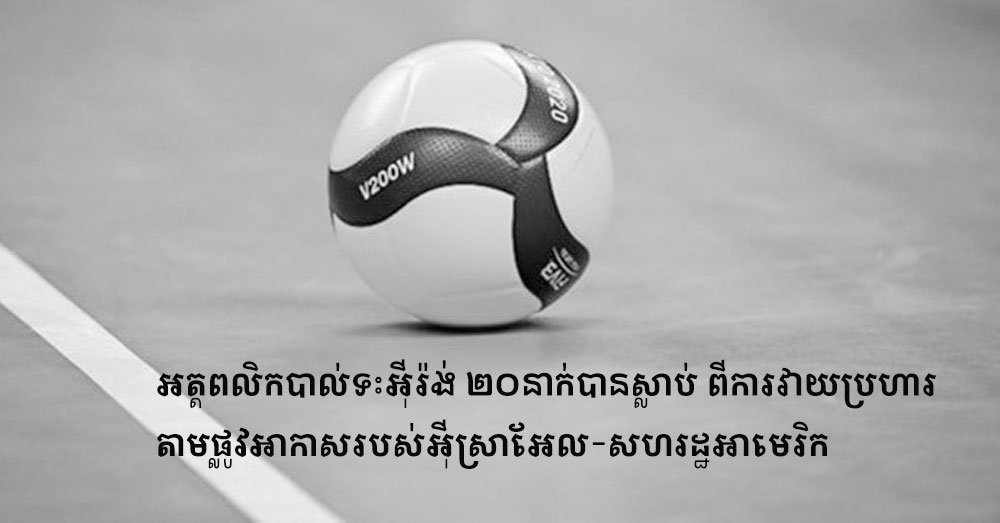 អត្តពលិកបាល់ទះអ៉ីរ៉ង់ ២០នាក់បានស្លាប់ ពីការវាយប្រហារតាមផ្លូវអាកាសរបស់អ៉ីស្រាអែល-សហរដ្ឋអាមេរិក