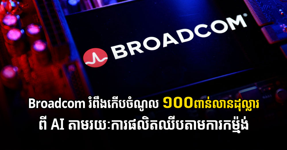 Broadcom រំពឹងកើបចំណូល ១០០ពាន់លានដុល្លារពី AI តាមរយៈការផលិតឈីបតាមការកម្ម៉ង់