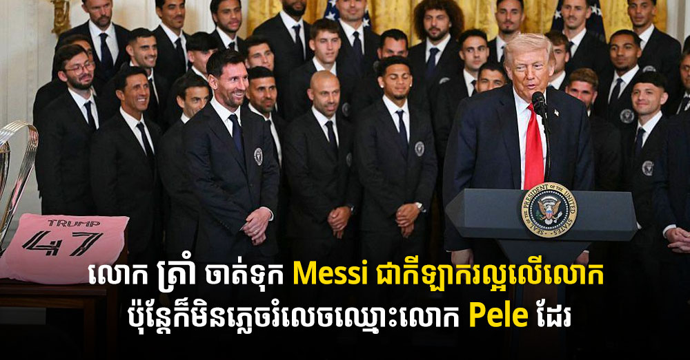 លោក ត្រាំ ចាត់ទុក Messi ជាកីឡាករល្អលើលោក ប៉ុន្តែក៏មិនភ្លេចរំលេចឈ្មោះលោក Pele ដែរ