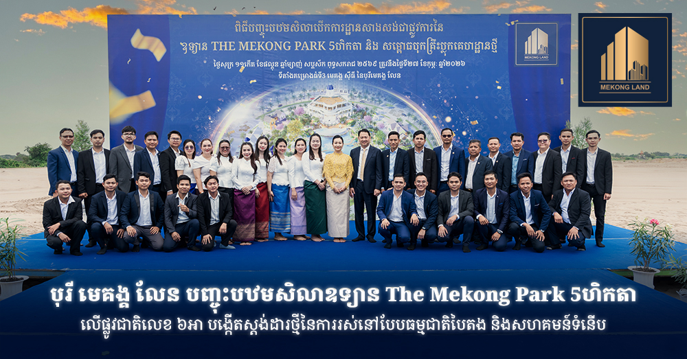 បុរី មេគង្គ លែន បញ្ចុះបឋមសិលាឧទ្យាន The Mekong Park ៥ហិកតា លើផ្លូវជាតិលេខ៦អា បង្កើតស្តង់ដារថ្មីនៃការរស់នៅបែបធម្មជាតិបៃតង និងសហគមន៍ទំនើប