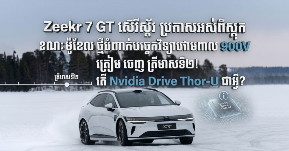 Zeekr 7 GT ស៊េរីស្ព័រ ប្រកាសអស់ពីស្តុក ខណៈម៉ូឌែលថ្មីបំពាក់បច្ចេកវិទ្យាថាមពល 900V ត្រៀមចេញត្រីមាសទី២! តើ Nvidia Drive Thor-U ជាអ្វី?