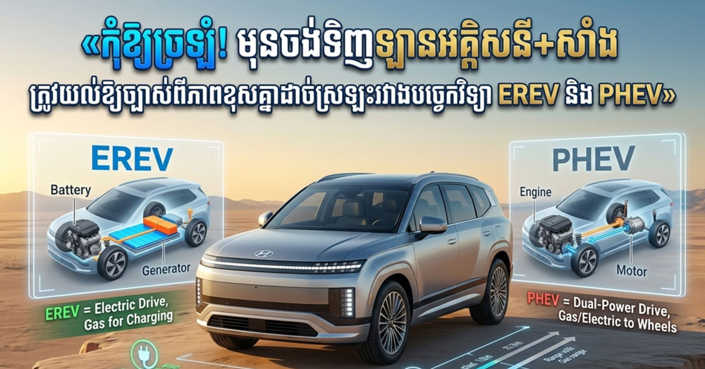 «កុំឱ្យច្រឡំ! មុនចង់ទិញឡានអគ្គិសនី+សាំង ត្រូវយល់ឱ្យច្បាស់ពីភាពខុសគ្នាដាច់ស្រឡះរវាងបច្ចេកវិទ្យា EREV និង PHEV»