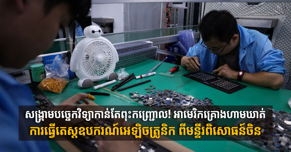 សង្គ្រាមបច្ចេកវិទ្យាកាន់តែពុះកញ្ជ្រោល! អាមេរិកគ្រោងហាមឃាត់ការធ្វើតេស្តឧបករណ៍អេឡិចត្រូនិក ពីមន្ទីរពិសោធន៍ចិន