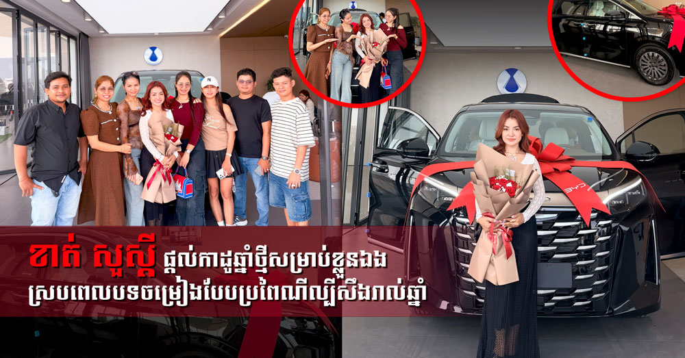 ប្រឹងអស់ច្រើនឆ្នាំ! ខាត់ សួស្តី ទិញរថយន្តថ្មីជាកាដូដល់ខ្លួនឯង ស្របពេលបទចម្រៀងបែបប្រពៃណីល្បីស្ទើររាល់ឆ្នាំ !