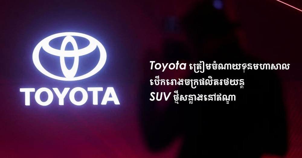 Toyota ត្រៀមចំណាយទុនមហាសាល បើករោងចក្រផលិតរថយន្ត SUV ថ្មីសន្លាងនៅឥណ្ឌា