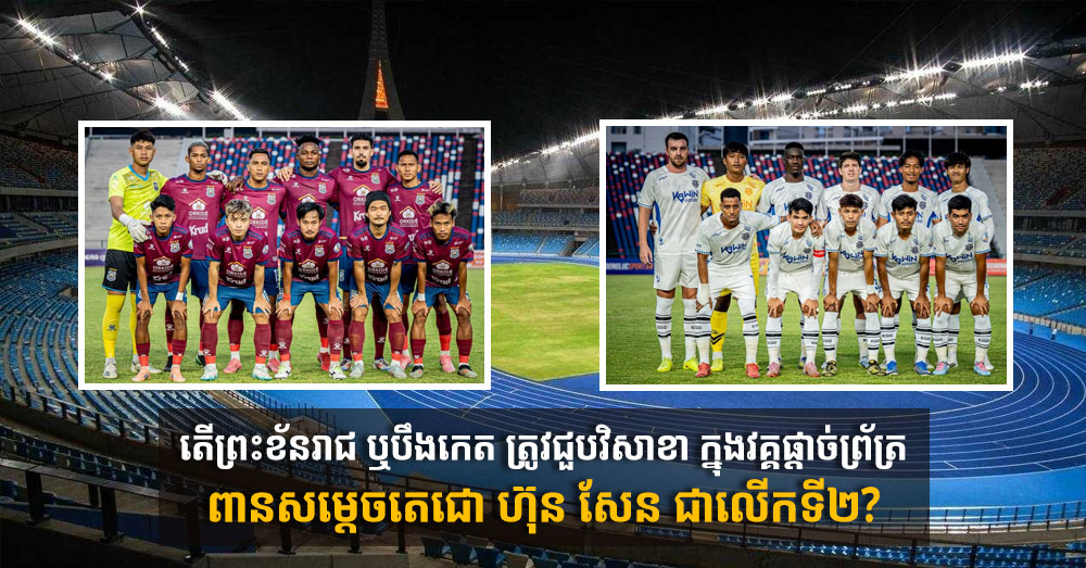 តើព្រះខ័នរាជ ឬបឹងកេត ត្រូវជួបវិសាខា ក្នុងវគ្គផ្ដាច់ព្រ័ត្រពានសម្ដេចតេជោ ហ៊ុន សែន ជាលើកទី២?