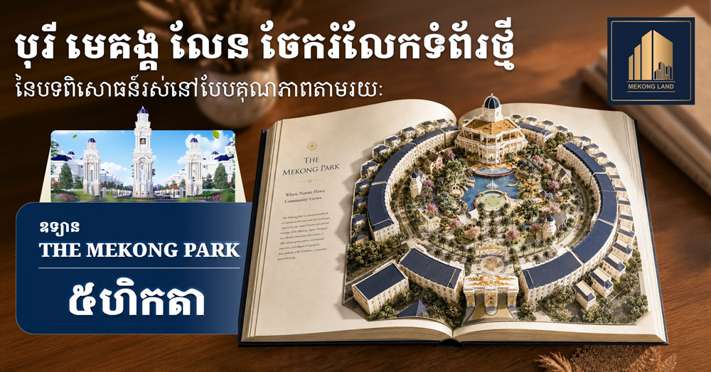បុរី មេគង្គ លែន ចែករំលែកទំព័រថ្មីនៃបទពិសោធន៍រស់នៅបែបគុណភាពតាមរយៈឧទ្យាន The Mekong Park ៥ហិកតា