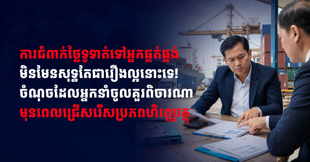 ការជំពាក់ថ្លៃទូទាត់ទៅអ្នកផ្គត់ផ្គង់ មិនមែនសុទ្ធតែជារឿងល្អនោះទេ! ចំណុចដែលអ្នកនាំចូលគួរពិចារណាមុនពេលជ្រើសរើសប្រភពហិរញ្ញវត្ថុ