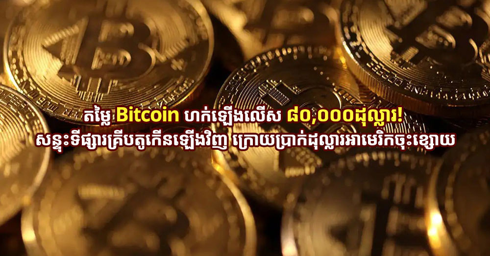 តម្លៃ Bitcoin ហក់ឡើងលើស ៨០,០០០ដុល្លារ! សន្ទុះទីផ្សារគ្រីបតូកើនឡើងវិញ ក្រោយប្រាក់ដុល្លារអាមេរិកចុះខ្សោយ