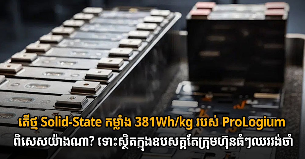 តើថ្ម Solid-State កម្លាំង 381Wh/kg របស់ ProLogium ពិសេសយ៉ាងណា? ទោះស្ថិតក្នុងឧបសគ្គតែក្រុមហ៊ុនធំៗឈររង់ចាំ
