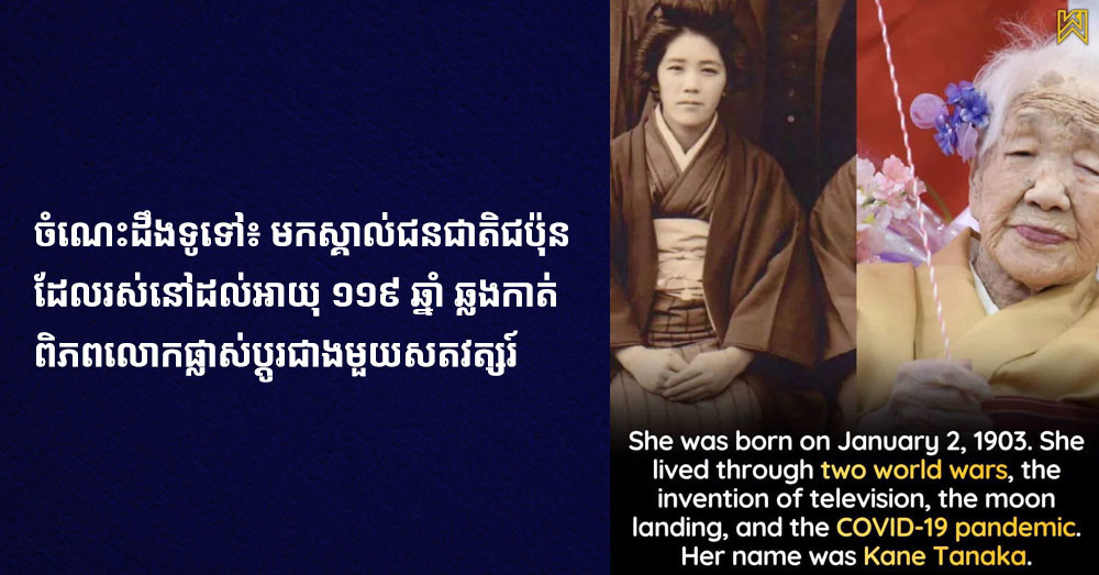 ចំណេះដឹងទូទៅ៖ មកស្គាល់ជនជាតិជប៉ុន ដែលរស់នៅដល់អាយុ ១១៩ ឆ្នាំ ឆ្លងកាត់ពិភពលោកផ្លាស់ប្តូរជាងមួយសតវត្សរ៍