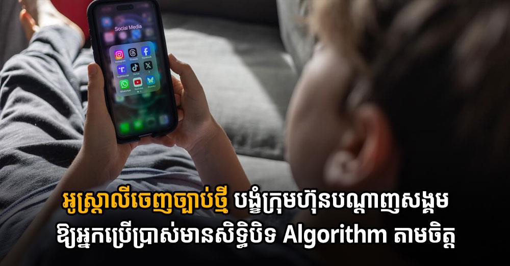 អូស្ត្រាលីចេញច្បាប់ថ្មី បង្ខំក្រុមហ៊ុនបណ្តាញសង្គមឱ្យអ្នកប្រើប្រាស់មានសិទ្ធិបិទ Algorithm តាមចិត្ត