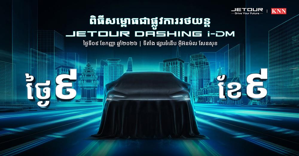 សូមអញ្ជើញចូលរួមទស្សនា និងប៉ះផ្ទាល់មុនគេបង្អស់ជាមួយនឹងរថយន្តឆ្លាតវៃជំនាន់ថ្មី Jetour Dashing I-DM