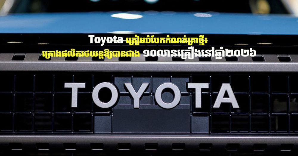 Toyota ត្រៀមបំបែកកំណត់ត្រាថ្មី៖ គ្រោងផលិតរថយន្តឱ្យបានជាង ១០លានគ្រឿងនៅឆ្នាំ២០២៦