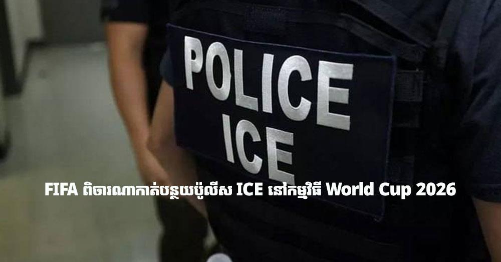 FIFA ពិចារណាកាត់បន្ថយប៉ូលីស ICE នៅកម្មវិធី World Cup 2026