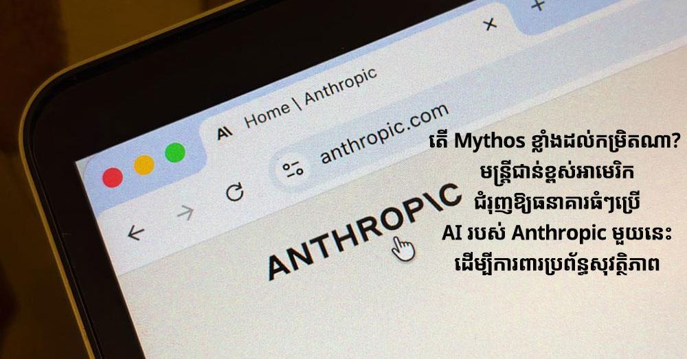 តើ Mythos ខ្លាំងដល់កម្រិតណា? មន្ត្រីជាន់ខ្ពស់អាមេរិកជំរុញឱ្យធនាគារធំៗប្រើ AI របស់ Anthropic មួយនេះ ដើម្បីការពារប្រព័ន្ធសុវត្ថិភាព