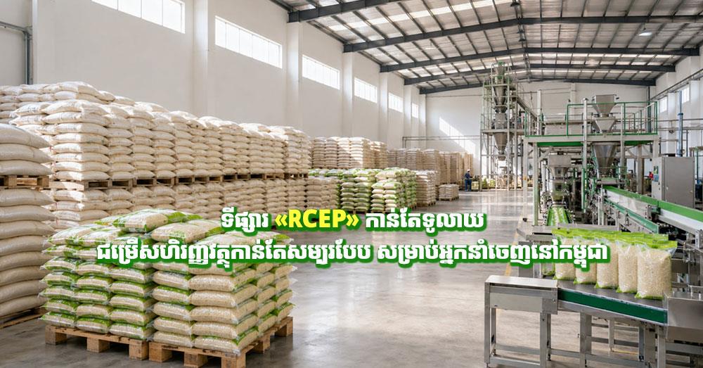 ទីផ្សារ «RCEP» កាន់តែទូលាយ ជម្រើសហិរញ្ញវត្ថុកាន់តែសម្បូរបែប សម្រាប់អ្នកនាំចេញនៅកម្ពុជា